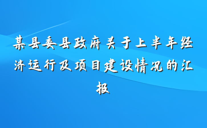 某县委县政府关于上半年经济运行及项目建设情况的汇报