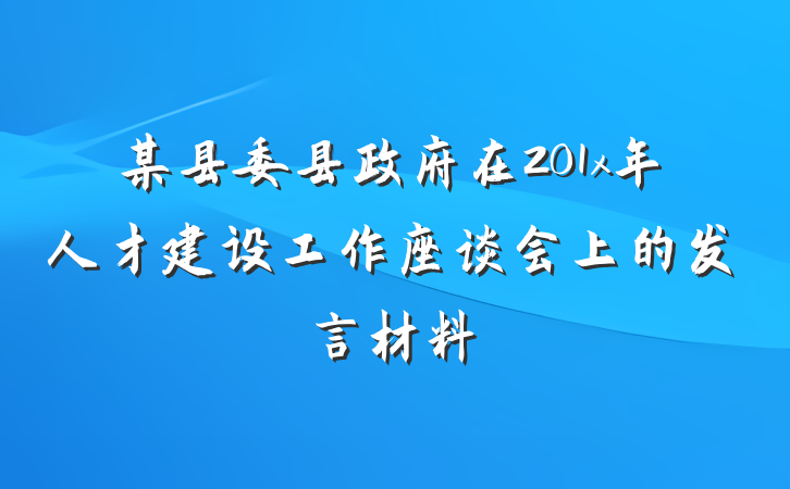 某县委县政府在201x年人才建设工作座谈会上的发言材料