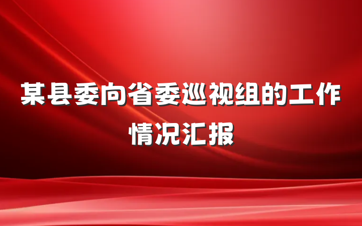 某县委向省委巡视组的工作情况汇报