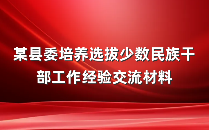 某县委培养选拔少数民族干部工作经验交流材料