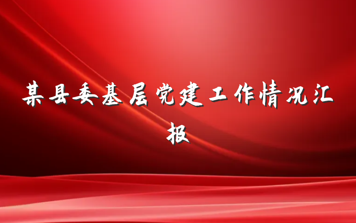 某县委基层党建工作情况汇报