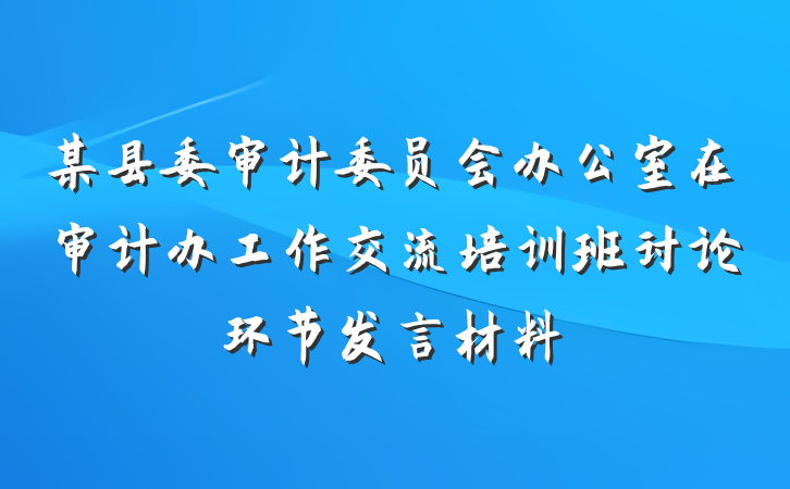 某县委审计委员会办公室在审计办工作交流培训班讨论环节发言材料