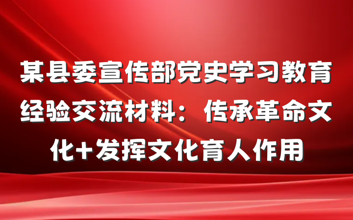 某县委宣传部党史学习教育经验交流材料：传承革命文化 发挥文化育人作用