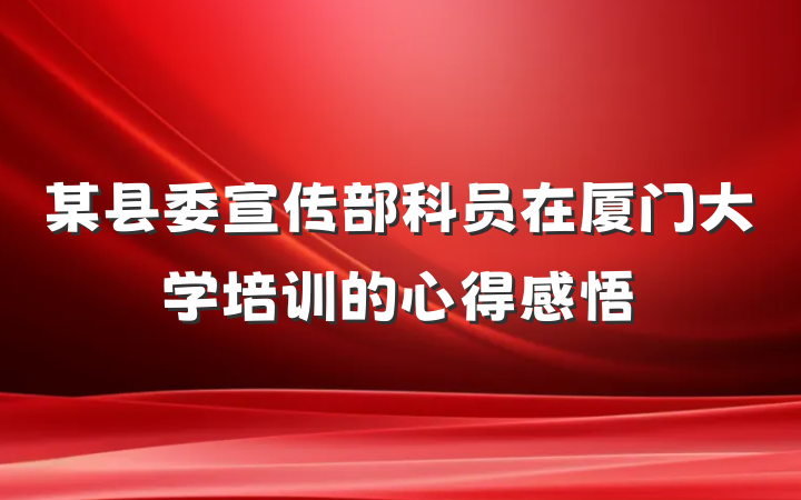某县委宣传部科员在厦门大学培训的心得感悟