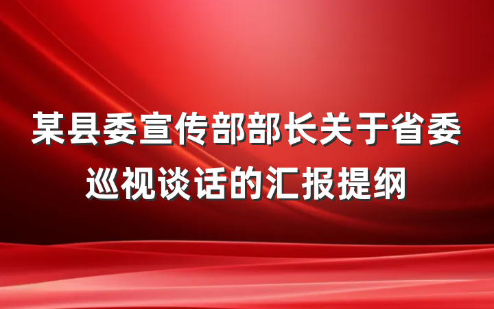 某县委宣传部部长关于省委巡视谈话的汇报提纲