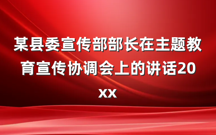 某县委宣传部部长在主题教育宣传协调会上的讲话20xx