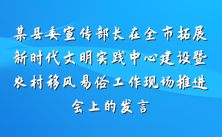 某县委宣传部长在全市拓展新时代文明实践中心建设暨农村移风易俗工作现场推进会上的发言