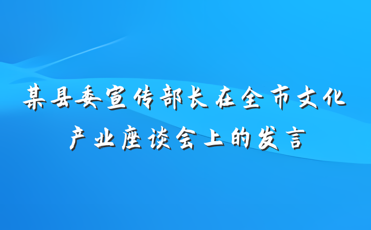 某县委宣传部长在全市文化产业座谈会上的发言