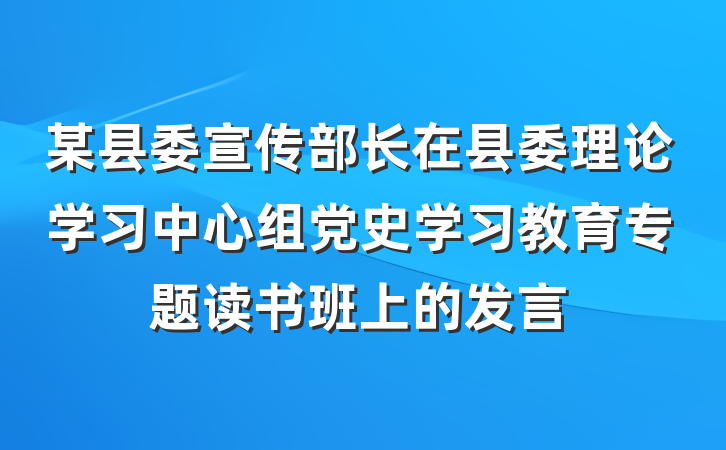 某县委宣传部长在县委理论学习中心组党史学习教育专题读书班上的发言