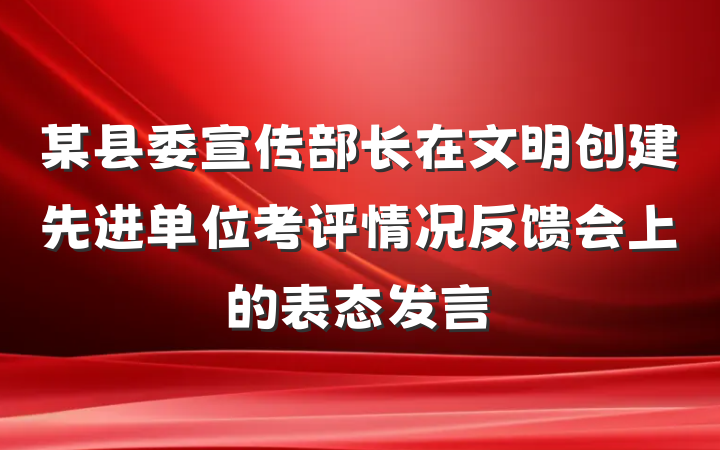 某县委宣传部长在文明创建先进单位考评情况反馈会上的表态发言