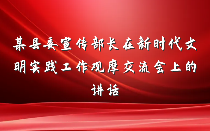 某县委宣传部长在新时代文明实践工作观摩交流会上的讲话