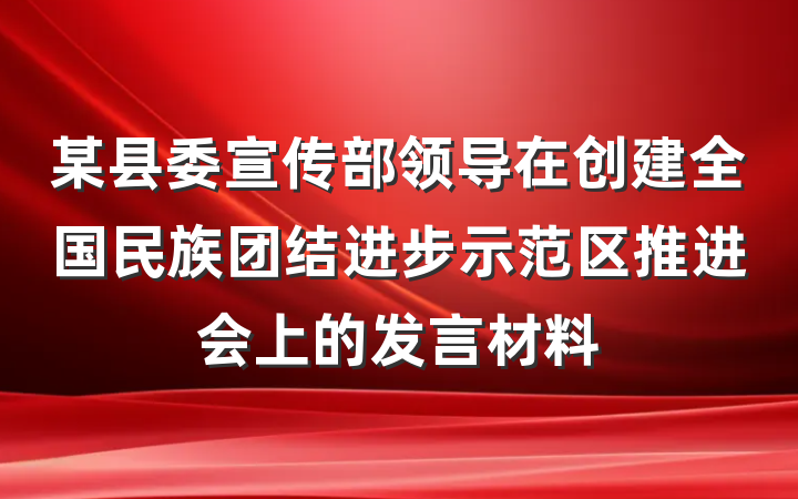 某县委宣传部领导在创建全国民族团结进步示范区推进会上的发言材料