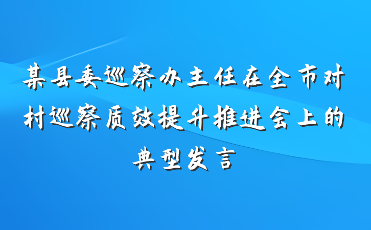 某县委巡察办主任在全市对村巡察质效提升推进会上的典型发言
