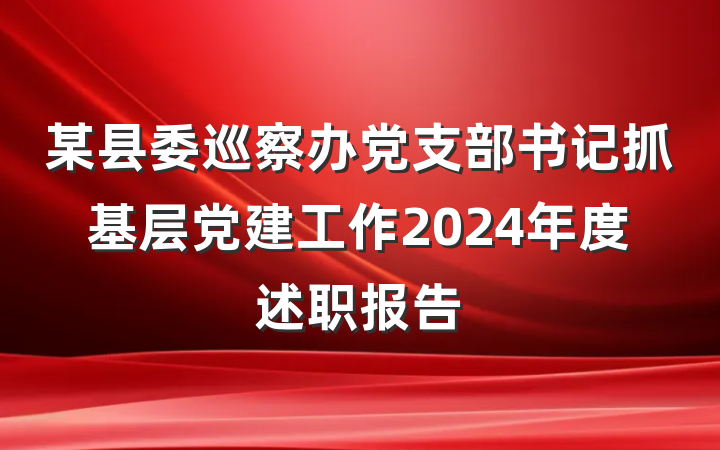 某县委巡察办党支部书记抓基层党建工作2024年度述职报告
