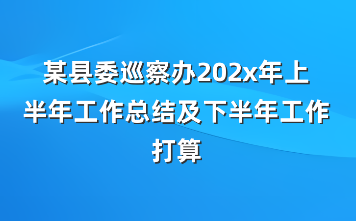 某县委巡察办202x年上半年工作总结及下半年工作打算