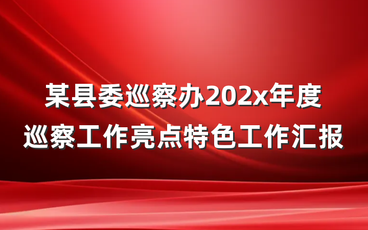 某县委巡察办202x年度巡察工作亮点特色工作汇报