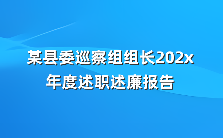 某县委巡察组组长202x年度述职述廉报告