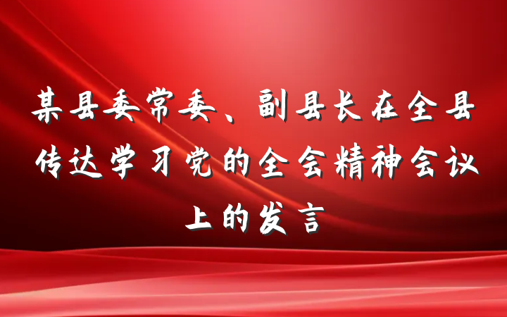 某县委常委、副县长在全县传达学习党的全会精神会议上的发言