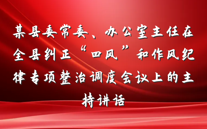 某县委常委、办公室主任在全县纠正“四风”和作风纪律专项整治调度会议上的主持讲话