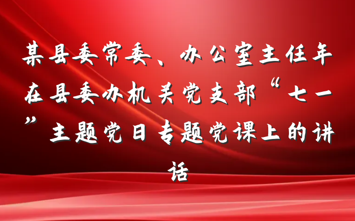某县委常委、办公室主任年在县委办机关党支部“七一”主题党日专题党课上的讲话