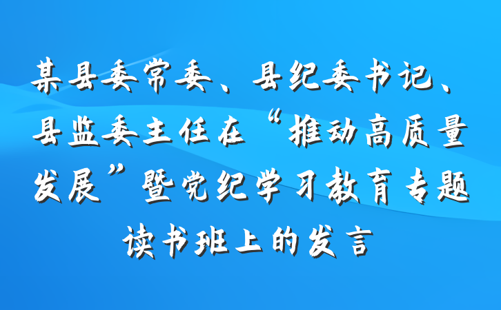 某县委常委、县纪委书记、县监委主任在“推动高质量发展”暨党纪学习教育专题读书班上的发言