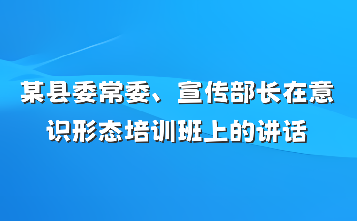 某县委常委、宣传部长在意识形态培训班上的讲话