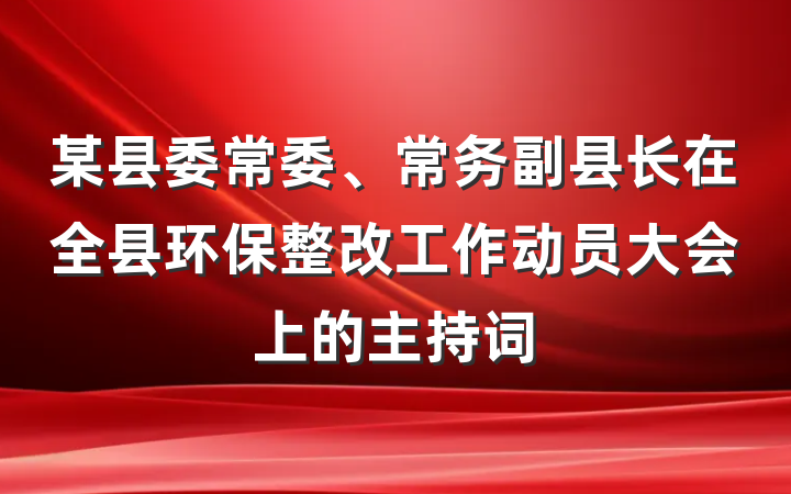 某县委常委、常务副县长在全县环保整改工作动员大会上的主持词
