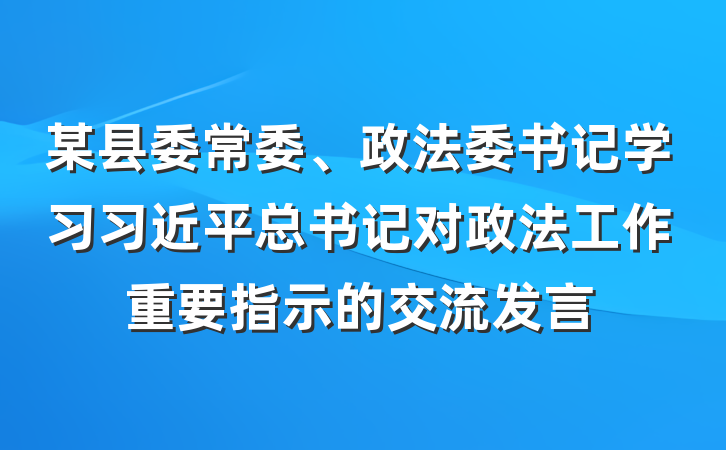 某县委常委、政法委书记学习习近平总书记对政法工作重要指示的交流发言