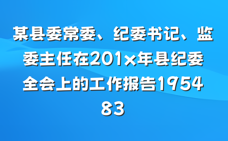 某县委常委、纪委书记、监委主任在201x年县纪委全会上的工作报告195483