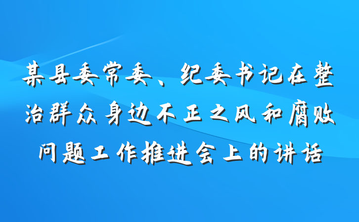 某县委常委、纪委书记在整治群众身边不正之风和腐败问题工作推进会上的讲话