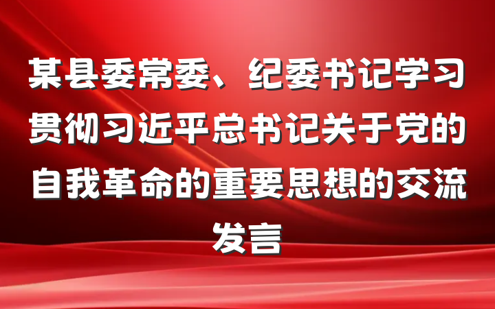 某县委常委、纪委书记学习贯彻习近平总书记关于党的自我革命的重要思想的交流发言