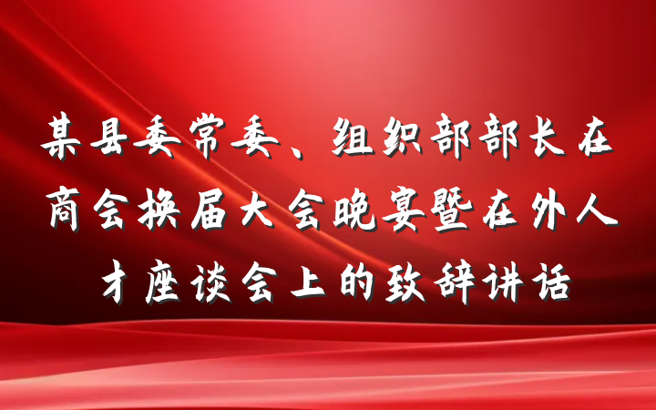某县委常委、组织部部长在商会换届大会晚宴暨在外人才座谈会上的致辞讲话