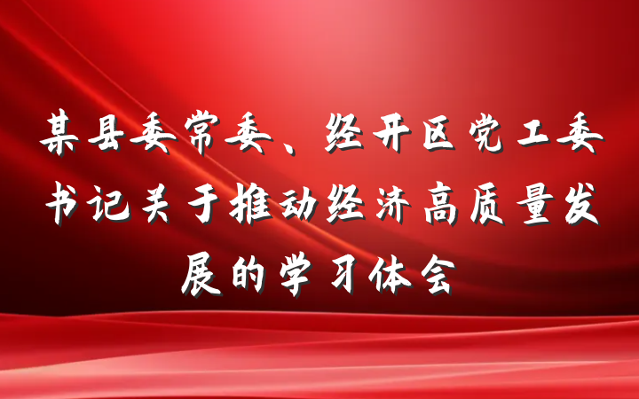 某县委常委、经开区党工委书记关于推动经济高质量发展的学习体会