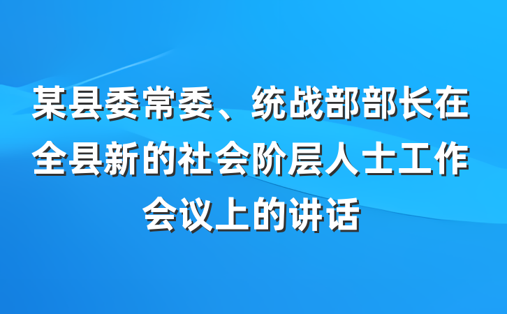 某县委常委、统战部部长在全县新的社会阶层人士工作会议上的讲话