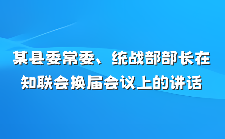 某县委常委、统战部部长在知联会换届会议上的讲话