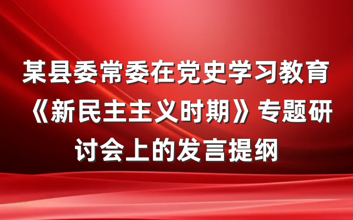 某县委常委在党史学习教育《新民主主义时期》专题研讨会上的发言提纲