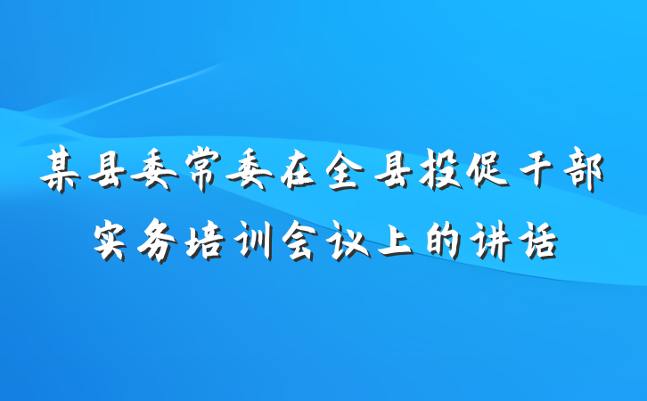 某县委常委在全县投促干部实务培训会议上的讲话