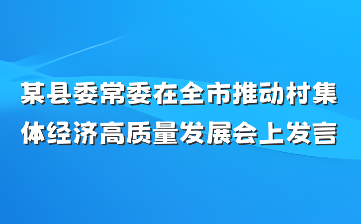 某县委常委在全市推动村集体经济高质量发展会上发言