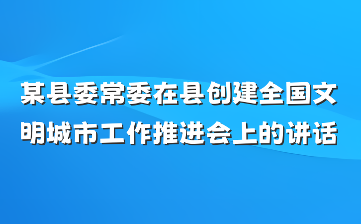 某县委常委在县创建全国文明城市工作推进会上的讲话