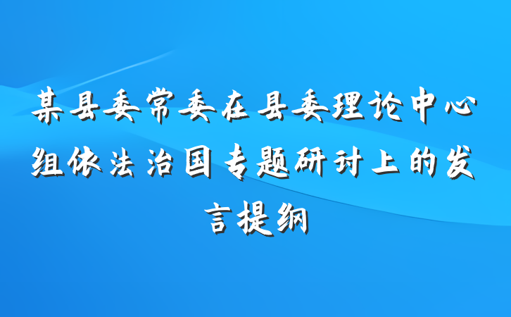 某县委常委在县委理论中心组依法治国专题研讨上的发言提纲