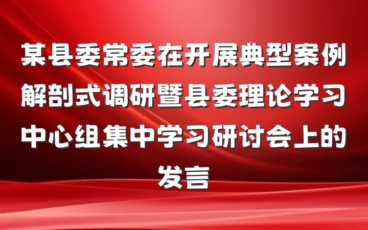 某县委常委在开展典型案例解剖式调研暨县委理论学习中心组集中学习研讨会上的发言