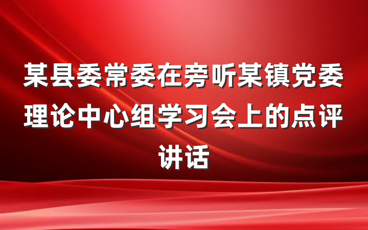 某县委常委在旁听某镇党委理论中心组学习会上的点评讲话