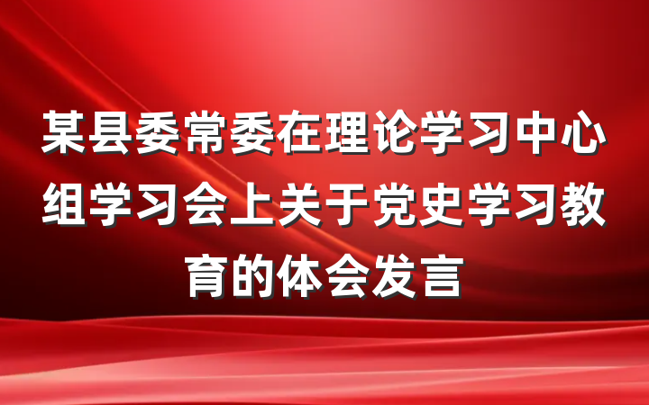 某县委常委在理论学习中心组学习会上关于党史学习教育的体会发言