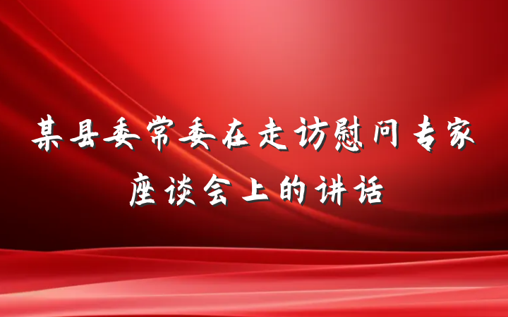 某县委常委在走访慰问专家座谈会上的讲话