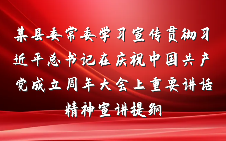 某县委常委学习宣传贯彻习近平总书记在庆祝中国共产党成立周年大会上重要讲话精神宣讲提纲