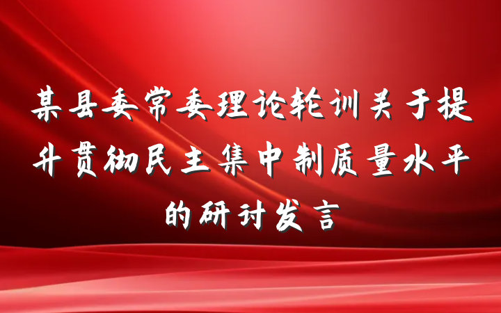 某县委常委理论轮训关于提升贯彻民主集中制质量水平的研讨发言