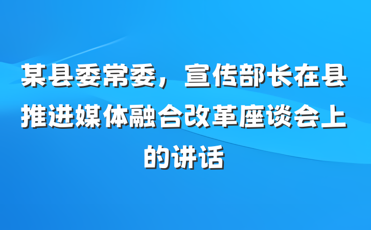 某县委常委，宣传部长在县推进媒体融合改革座谈会上的讲话