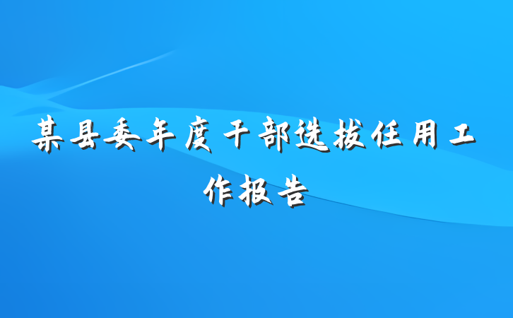 某县委年度干部选拔任用工作报告
