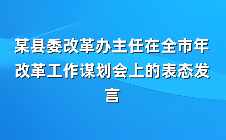 某县委改革办主任在全市年改革工作谋划会上的表态发言
