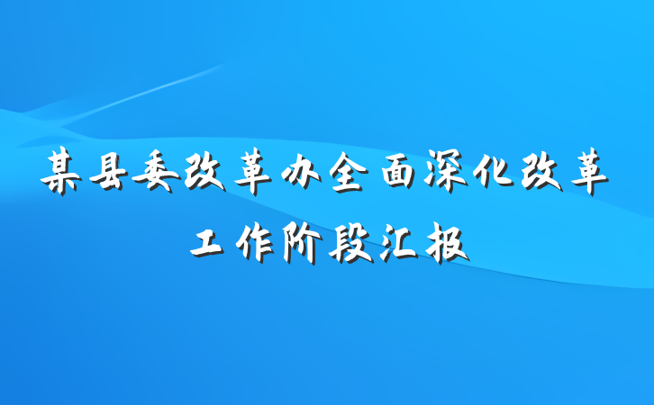 某县委改革办全面深化改革工作阶段汇报